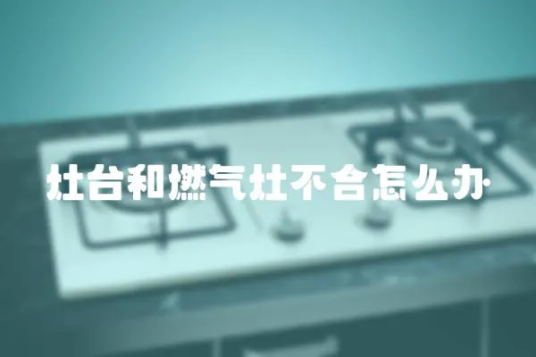 灶台和燃气灶不合怎么办