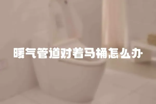 暖氣管道對著馬桶怎么辦