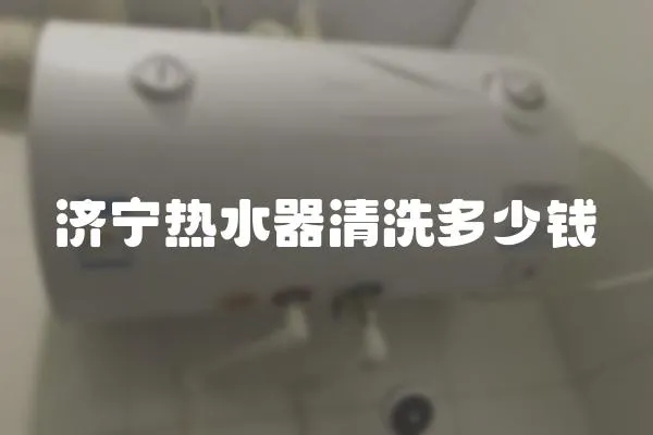 濟寧熱水器清洗多少錢