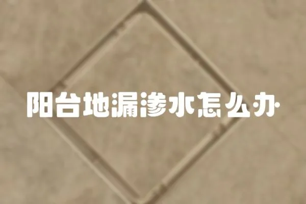 陽臺地漏滲水怎么辦