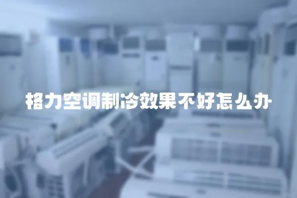 格力空調制冷效果不好怎么辦