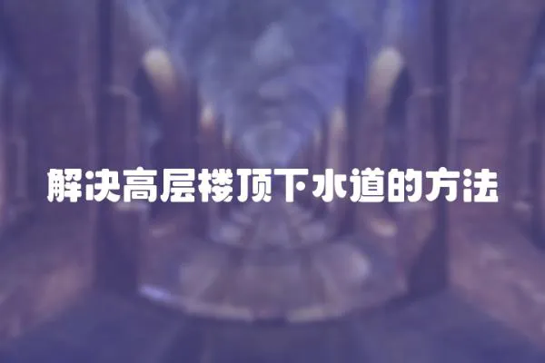 解決高層樓頂下水道的方法