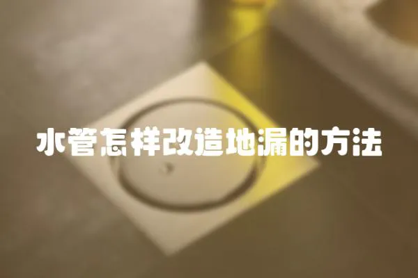 水管怎樣改造地漏的方法