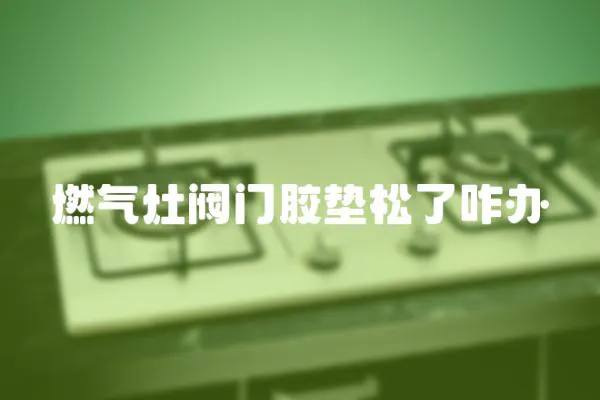 燃氣灶閥門膠墊松了咋辦