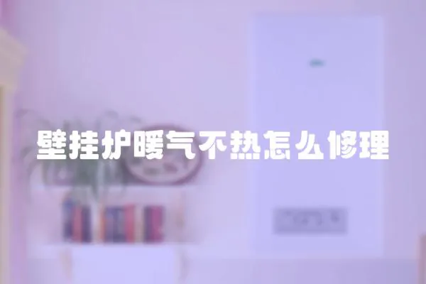 壁掛爐暖氣不熱怎么修理