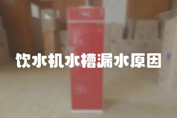 飲水機水槽漏水原因