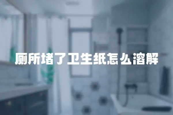 廁所堵了衛生紙怎么溶解