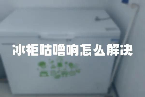 冰柜咕嚕響怎么解決