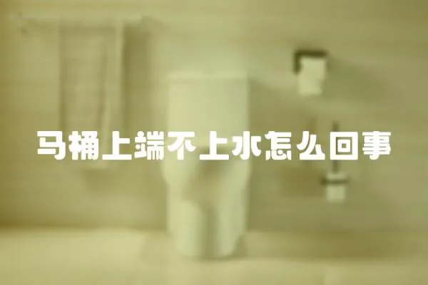 馬桶上端不上水怎么回事
