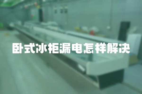 臥式冰柜漏電怎樣解決