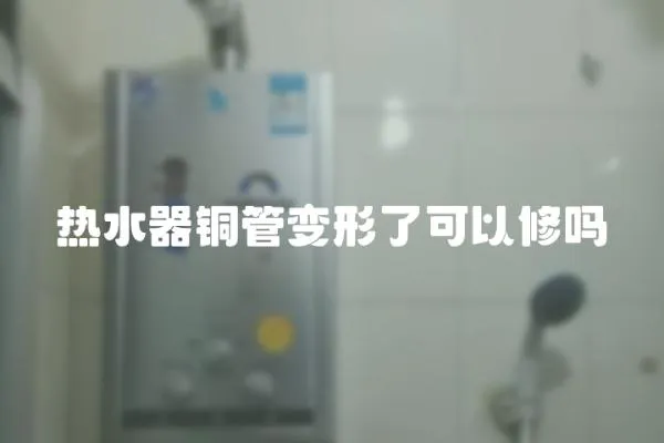 熱水器銅管變形了可以修嗎