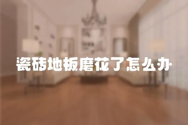 瓷磚地板磨花了怎么辦