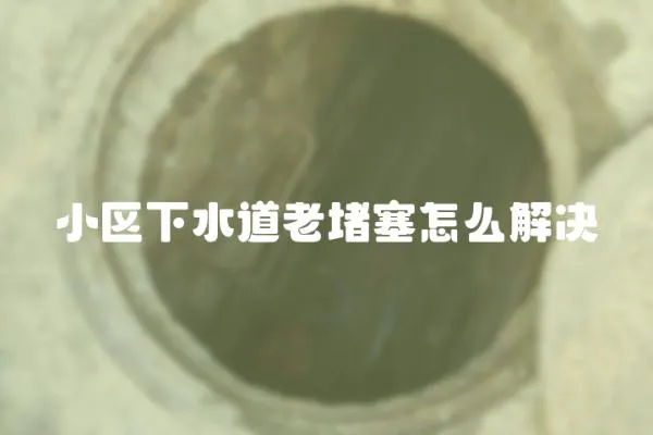 小區下水道老堵塞怎么解決