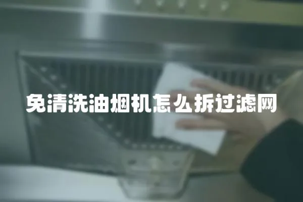免清洗油煙機怎么拆過濾網