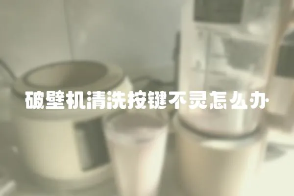 破壁機(jī)清洗按鍵不靈怎么辦