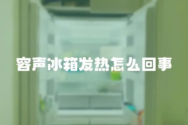 容聲冰箱發熱怎么回事