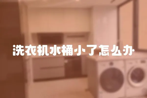 洗衣機(jī)水桶小了怎么辦