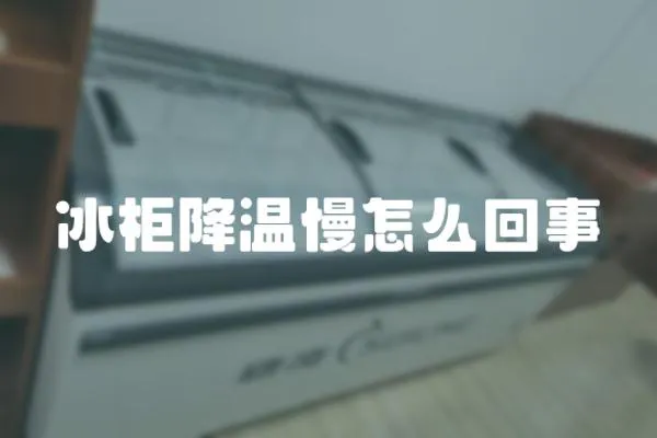 冰柜降溫慢怎么回事
