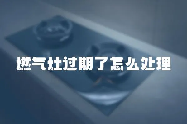 燃氣灶過期了怎么處理
