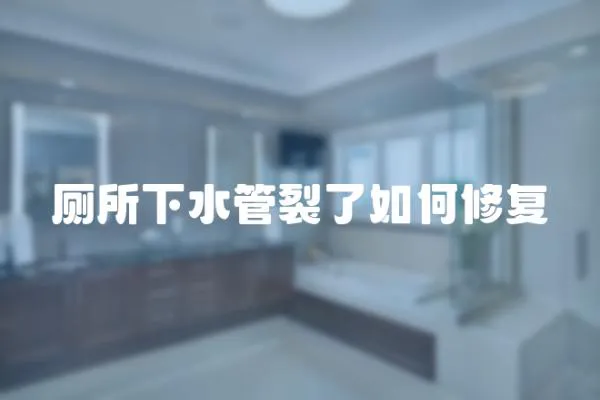 廁所下水管裂了如何修復(fù)