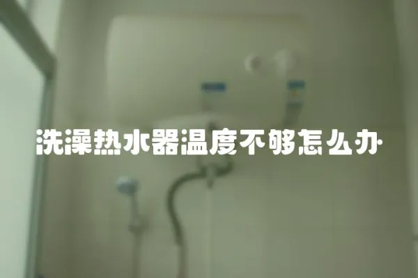 洗澡熱水器溫度不夠怎么辦