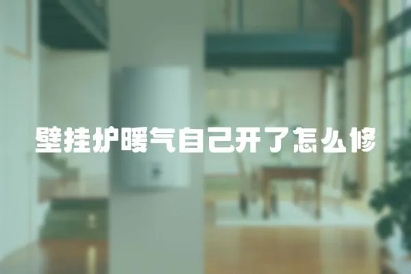 壁掛爐暖氣自己開了怎么修