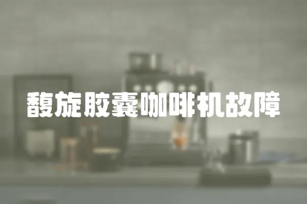 馥旋膠囊咖啡機(jī)故障
