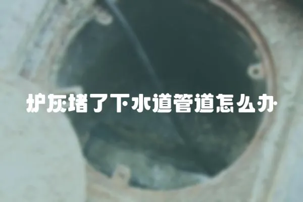 爐灰堵了下水道管道怎么辦