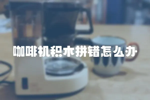 咖啡機積木拼錯怎么辦