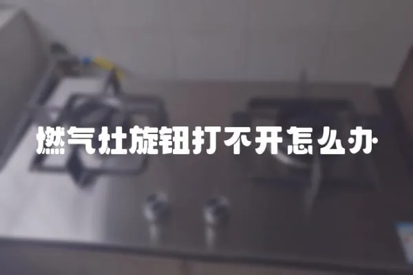 燃气灶旋钮打不开怎么办