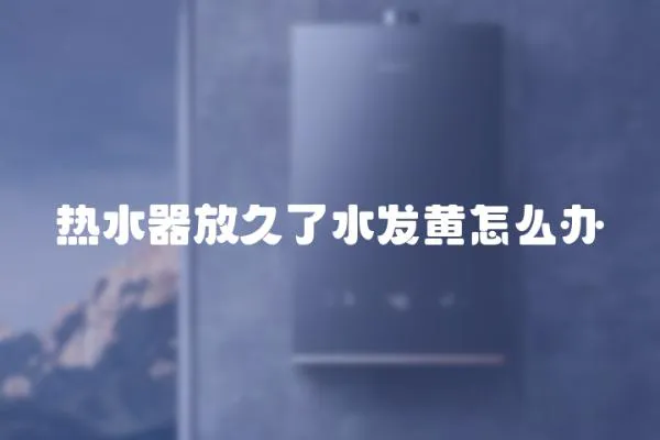 熱水器放久了水發黃怎么辦