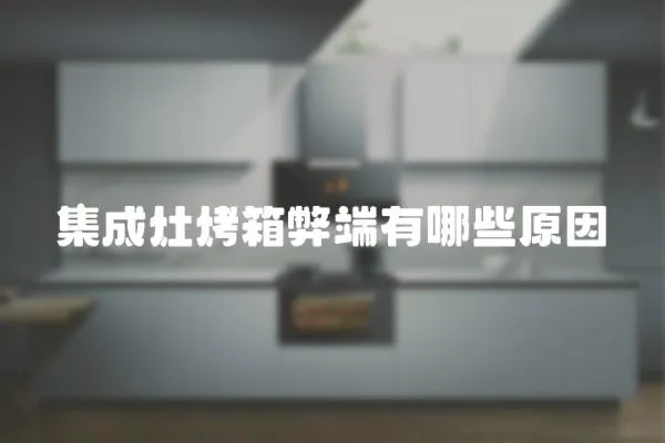 集成灶烤箱弊端有哪些原因