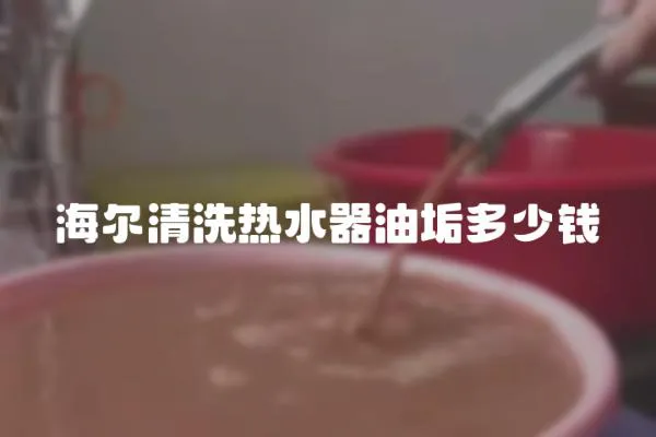 海尔清洗热水器油垢多少钱