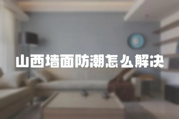 山西墻面防潮怎么解決