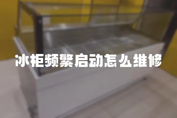 冰柜頻繁啟動怎么維修