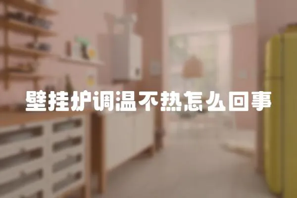 壁掛爐調溫不熱怎么回事
