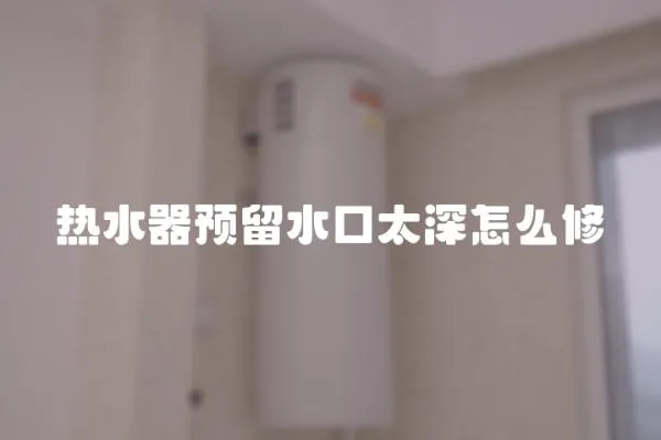 熱水器預留水口太深怎么修