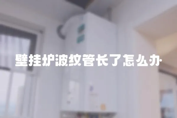 壁掛爐波紋管長了怎么辦