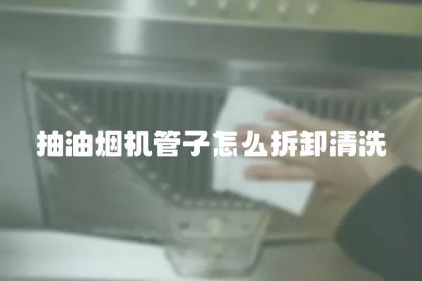 抽油煙機管子怎么拆卸清洗