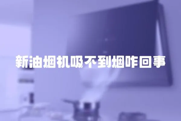 新油煙機吸不到煙咋回事