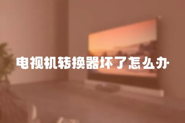 電視機轉(zhuǎn)換器壞了怎么辦