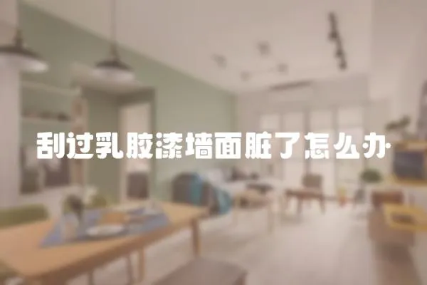 刮過乳膠漆墻面臟了怎么辦