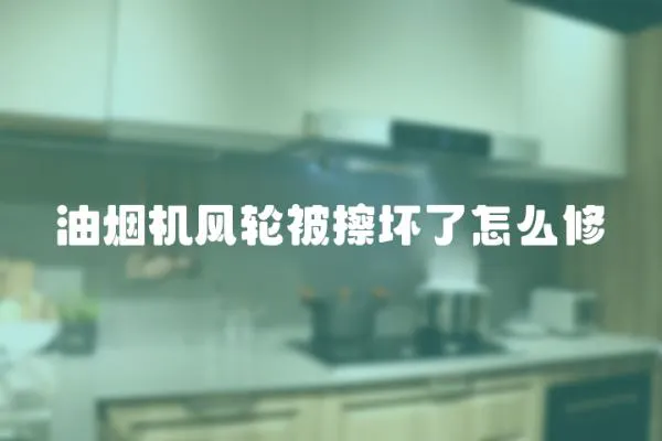 油煙機(jī)風(fēng)輪被擦壞了怎么修
