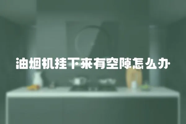 油煙機(jī)掛下來有空隙怎么辦