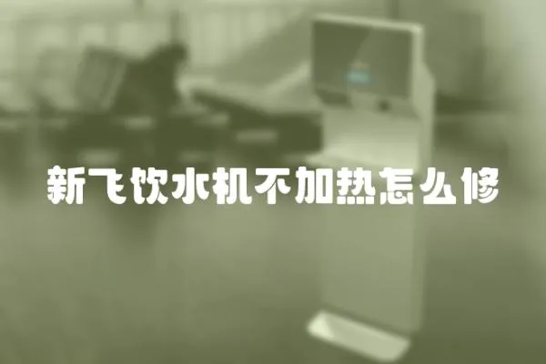新飛飲水機(jī)不加熱怎么修