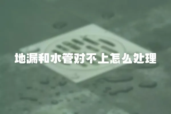地漏和水管對不上怎么處理