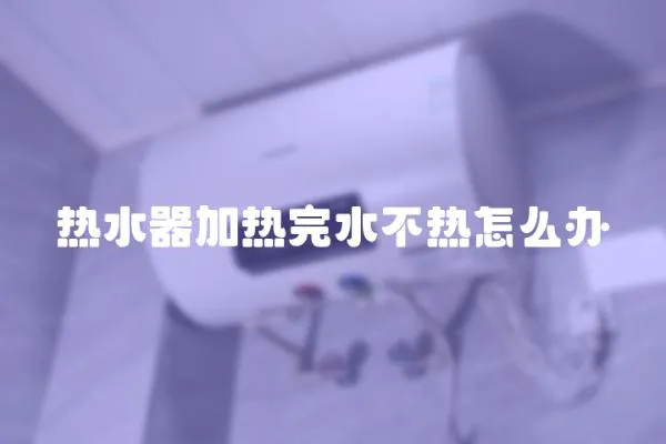 熱水器加熱完水不熱怎么辦
