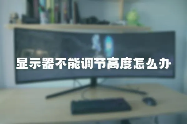 顯示器不能調(diào)節(jié)高度怎么辦