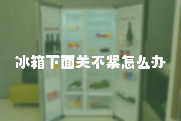 冰箱下面關(guān)不緊怎么辦