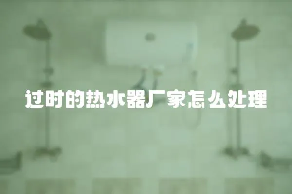 過時的熱水器廠家怎么處理